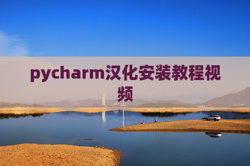 pycharm汉化安装教程视频 pycharm汉化安装教程视频