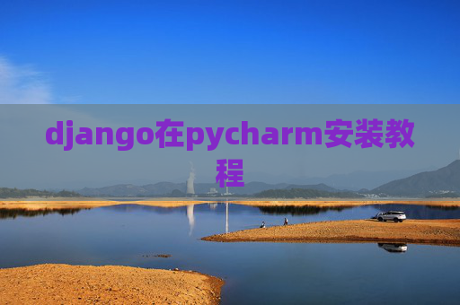 django在pycharm安装教程 django在pycharm安装教程
